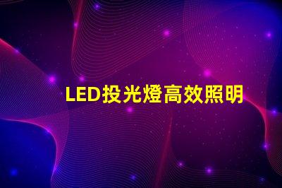 LED投光燈高效照明解決方案的最佳選擇