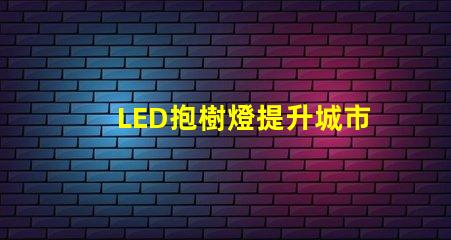LED抱樹燈提升城市美觀與安全的秘密武器