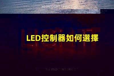 LED控制器如何選擇最適合您需求的LED控制器