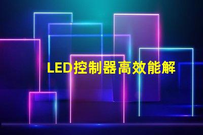 LED控制器高效能解決方案提升照明質量