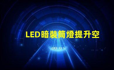 LED暗裝筒燈提升空間格調的絕佳選擇