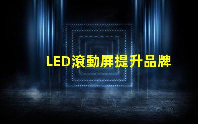 LED滾動屏提升品牌曝光率的終極解決方案