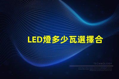 LED燈多少瓦選擇合適功率的LED燈指南