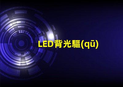 LED背光驅(qū)動(dòng)芯片提升屏幕亮度與色彩的關(guān)鍵技術(shù)