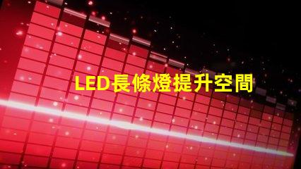 LED長條燈提升空間氛圍的完美照明選擇