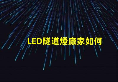 LED隧道燈廠家如何選擇最優(yōu)質(zhì)的供應(yīng)商