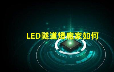 LED隧道燈廠家如何選擇最優質的供應商