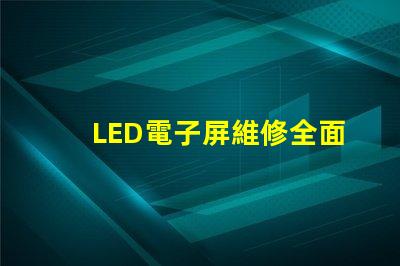 LED電子屏維修全面解析維修技巧與常見故障