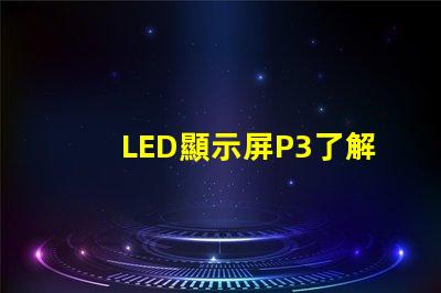 LED顯示屏P3了解P3型號(hào)的優(yōu)勢(shì)與應(yīng)用場(chǎng)景