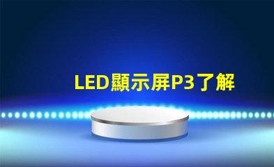 LED顯示屏P3了解P3型號的優勢與應用場景