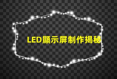 LED顯示屏制作揭秘高效LED顯示屏的制作流程