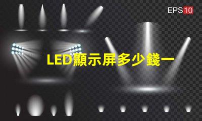 LED顯示屏多少錢一個平方揭示市場價格與成本的真相