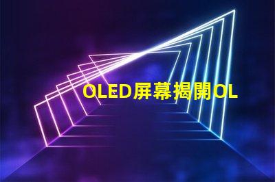 OLED屏幕揭開OLED屏幕背后的技術(shù)秘密