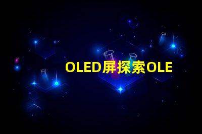 OLED屏探索OLED屏幕的卓越顯示技術