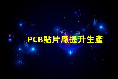 PCB貼片廠提升生產效率的關鍵合作伙伴