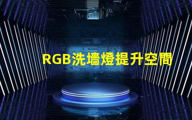 RGB洗墻燈提升空間氛圍的最佳選擇