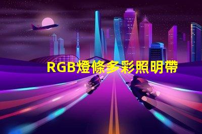RGB燈條多彩照明帶來的商業(yè)潛力揭秘