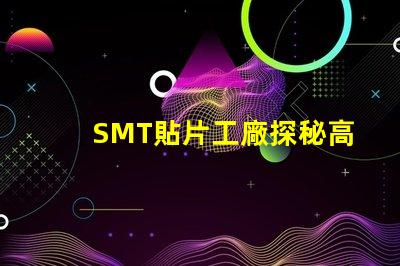 SMT貼片工廠探秘高效生產(chǎn)的核心秘密
