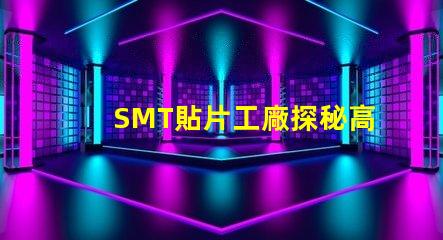 SMT貼片工廠探秘高效生產的核心秘密
