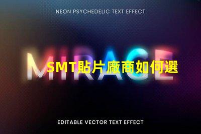 SMT貼片廠商如何選擇優(yōu)質(zhì)SMT貼片供應(yīng)商