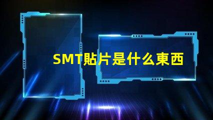 SMT貼片是什么東西深入解析SMT貼片技術的應用與優(yōu)勢