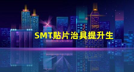 SMT貼片治具提升生產(chǎn)效率的關(guān)鍵工具是什么