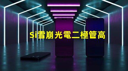 Si雪崩光電二極管高效光電轉換技術揭秘