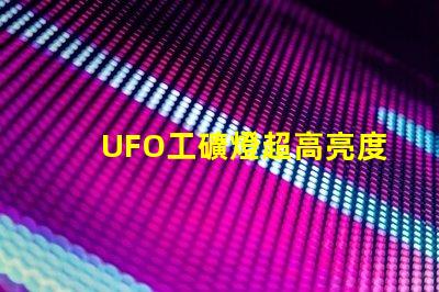 UFO工礦燈超高亮度照明解決方案的秘密