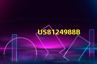 US8124988B2專利的全球競爭環(huán)境與策略定位核心技術(shù)專利布局解析