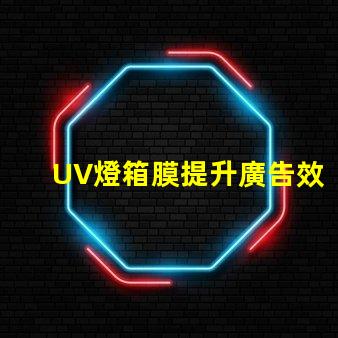 UV燈箱膜提升廣告效果的關鍵材料