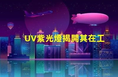 UV紫光燈揭開其在工業(yè)應(yīng)用中的潛力