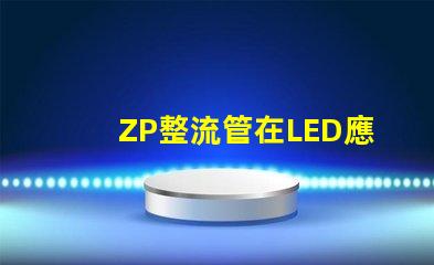 ZP整流管在LED應用中的關鍵優勢是什么揭示ZP整流管的性能秘密