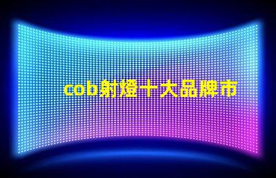 cob射燈十大品牌市場(chǎng)領(lǐng)先者與創(chuàng)新技術(shù)的對(duì)比