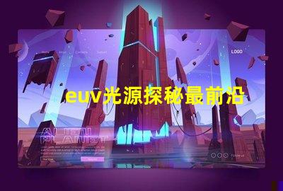 euv光源探秘最前沿的半導(dǎo)體制造技術(shù)
