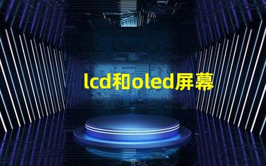 lcd和oled屏幕有什么區(qū)別深入解析LCD與OLED的技術(shù)優(yōu)勢