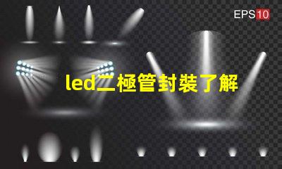 led二極管封裝了解不同封裝類型對性能的影響