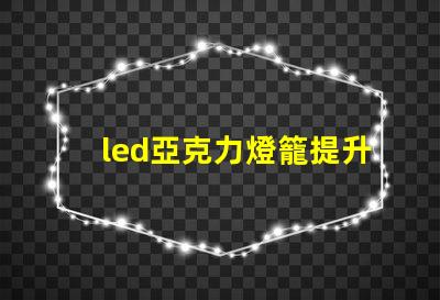 led亞克力燈籠提升節日氣氛的創新照明選擇