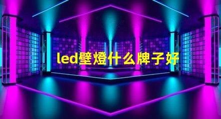 led壁燈什么牌子好選購(gòu)優(yōu)質(zhì)壁燈的品牌指南