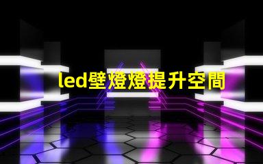 led壁燈燈提升空間美感的燈具選擇