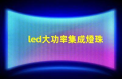 led大功率集成燈珠優化照明解決方案的潛力揭秘