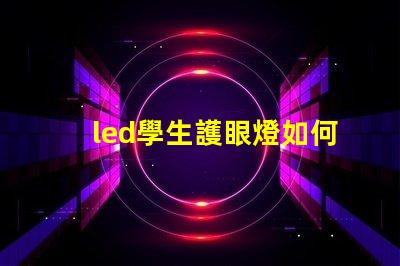 led學生護眼燈如何選擇最適合學生的護眼燈