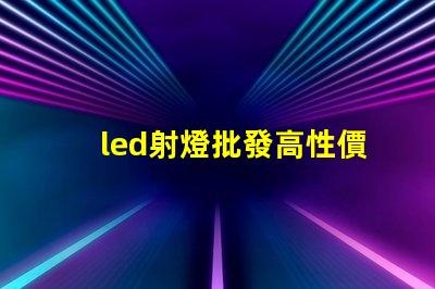 led射燈批發高性價比光源選擇指南
