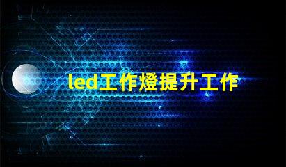 led工作燈提升工作效率的終極工具
