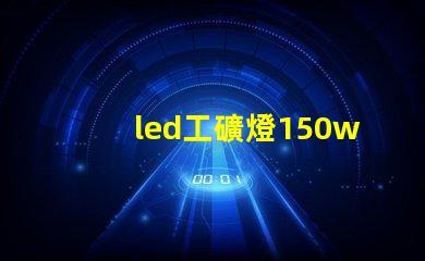 led工礦燈150w價格揭示市場行情與性價比