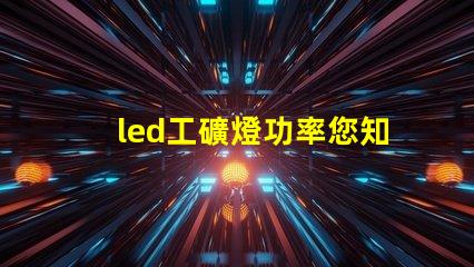 led工礦燈功率您知道選擇合適功率的重要性嗎