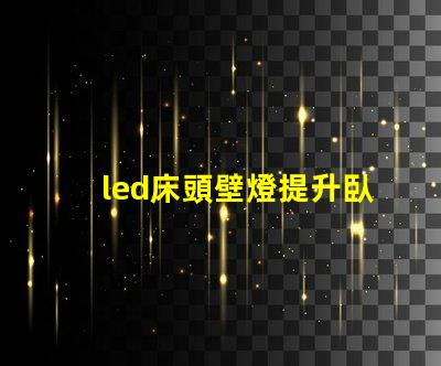 led床頭壁燈提升臥室氛圍的智能照明選擇