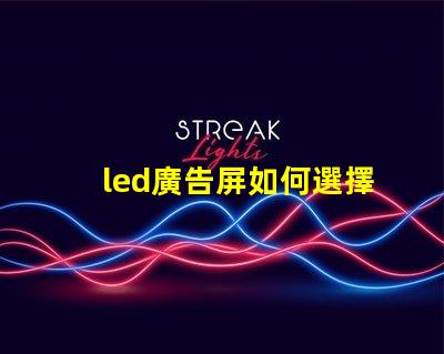 led廣告屏如何選擇最適合您業(yè)務(wù)的LED廣告屏