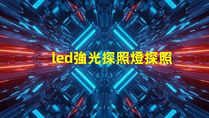 led強光探照燈探照燈應用領域與選擇指南