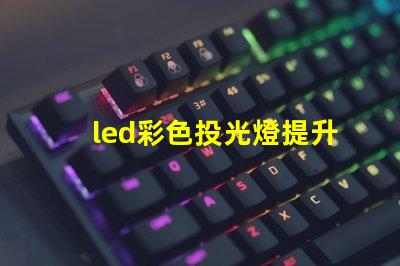 led彩色投光燈提升場景氛圍的秘密武器是什么