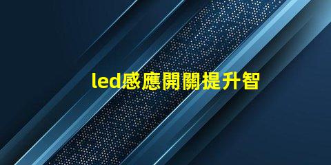 led感應開關提升智能控制體驗的最佳選擇
